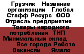 Грузчик › Название организации ­ Глобал Стафф Ресурс, ООО › Отрасль предприятия ­ Товары народного потребления (ТНП) › Минимальный оклад ­ 45 000 - Все города Работа » Вакансии   . Ямало-Ненецкий АО,Муравленко г.